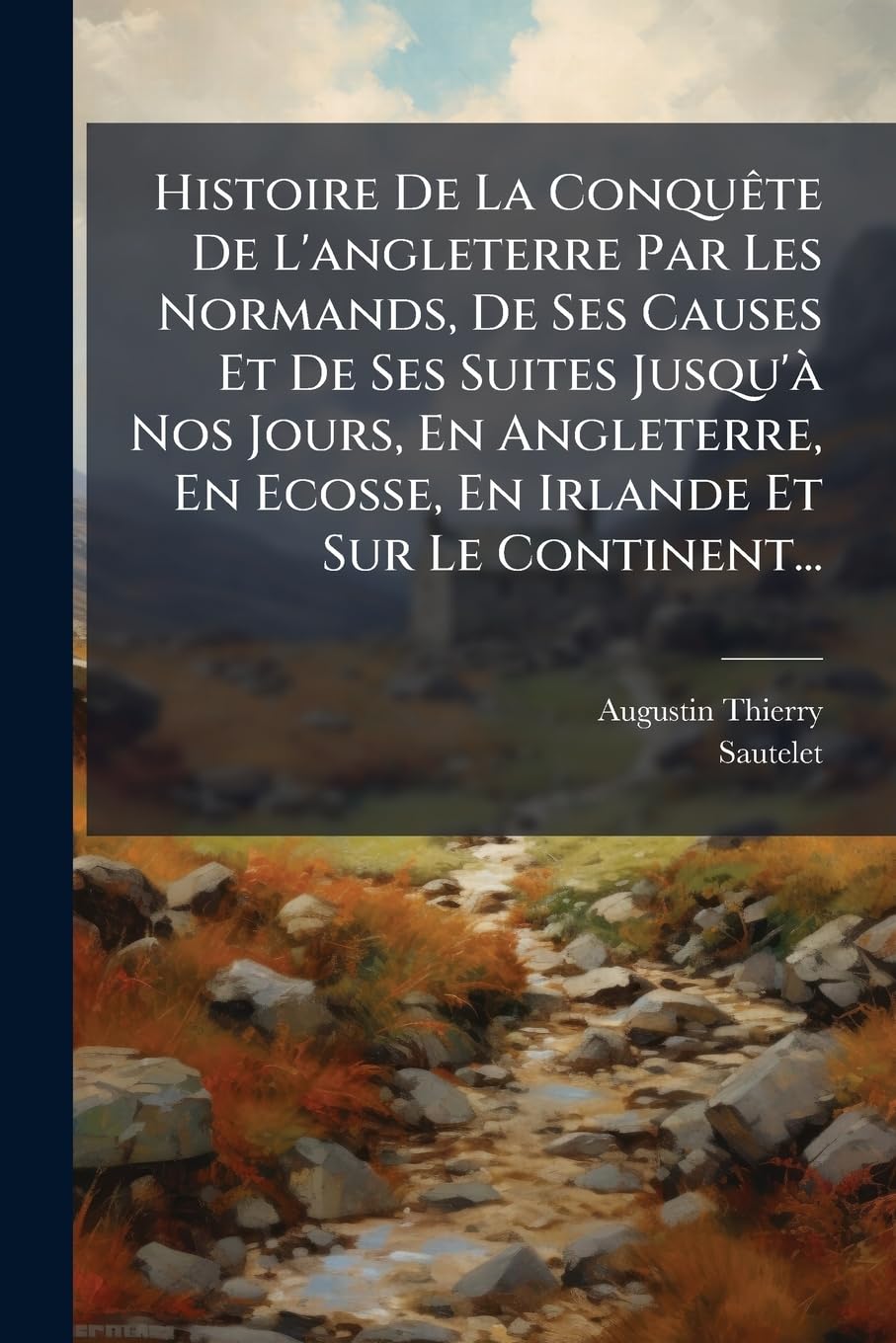Histoire de la Conquète de l'Angleterre Par Les Normands, de Ses Causes Et de Ses Suites Jusqu'à Nos Jours, En Angleterre, En Ecosse, En Irlande Et Sur Le Continent... book