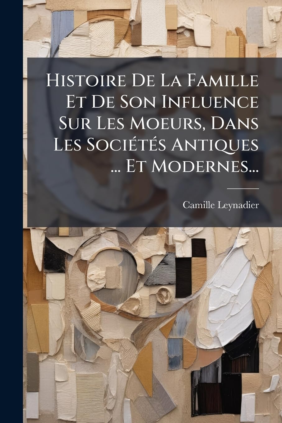Histoire de la Famille Et de Son Influence Sur Les Moeurs, Dans Les Sociétés Antiques ... Et Modernes... book