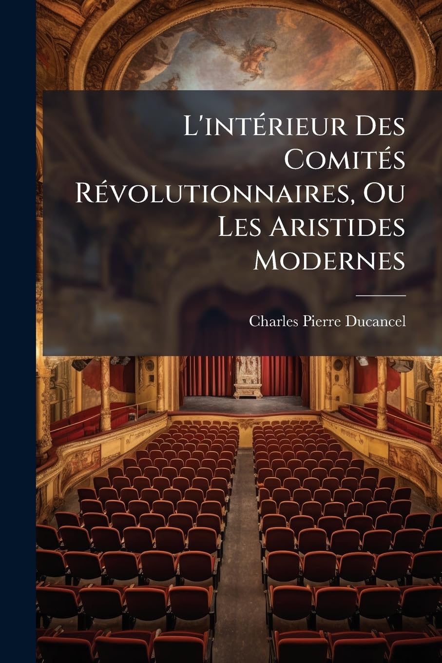 L'intérieur Des Comités Révolutionnaires, Ou Les Aristides Modernes: Comédie En Trois Actes Et En Vers... book