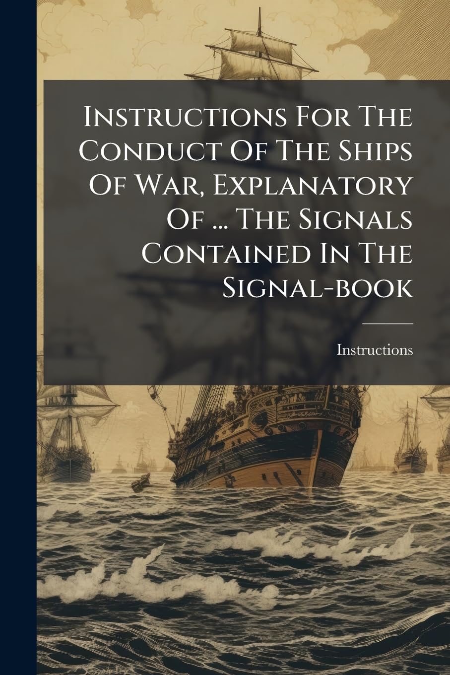 Instructions For The Conduct Of The Ships Of War, Explanatory Of ... The Signals Contained In The Signal-book Politics & History