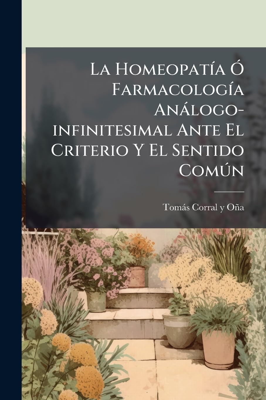 La Homeopatía Ó Farmacología Análogo-infinitesimal Ante El Criterio Y El Sentido Común: Lecciones De Refutación De La Doctrina De Hahnemann ...... Politics & History