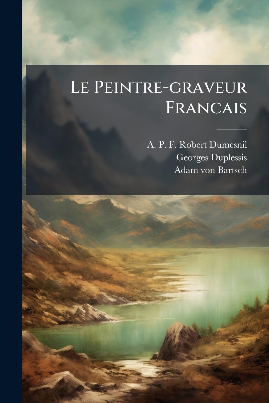 Le Peintre-graveur Francais: Ou, Catalogue Raisonne Des Estampes Gravees Par Les Peintres Et Les Dessinateurs De L'ecole Francaise: Ouvrage Faisant Suite Au Peintre-graveur De Bartsch, Volumes 5-6... book