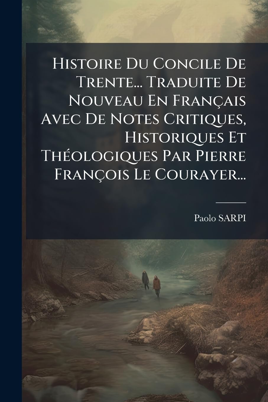 Histoire Du Concile De Trente... Traduite De Nouveau En Français Avec De Notes Critiques, Historiques Et Théologiques Par Pierre François Le Courayer... book