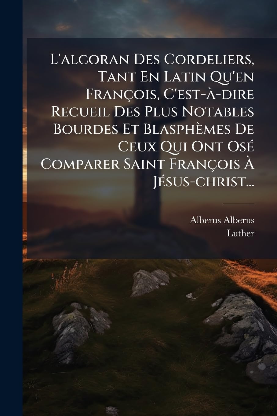 L'alcoran Des Cordeliers, Tant En Latin Qu'en François, C'est-à-dire Recueil Des Plus Notables Bourdes Et Blasphèmes De Ceux Qui Ont Osé Comparer Saint François À Jésus-christ... book