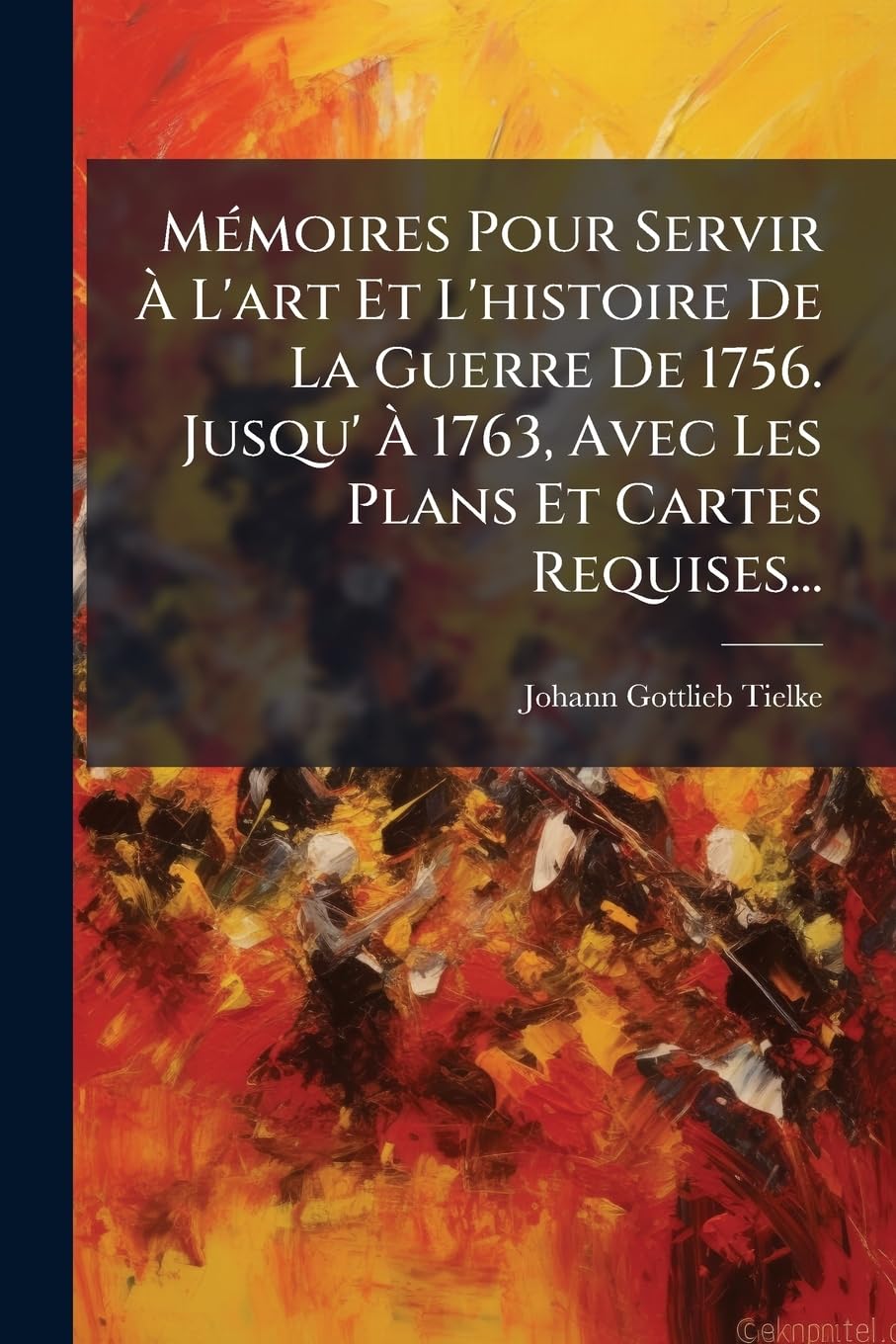 Mémoires Pour Servir À L'art Et L'histoire De La Guerre De 1756. Jusqu' À 1763, Avec Les Plans Et Cartes Requises... book