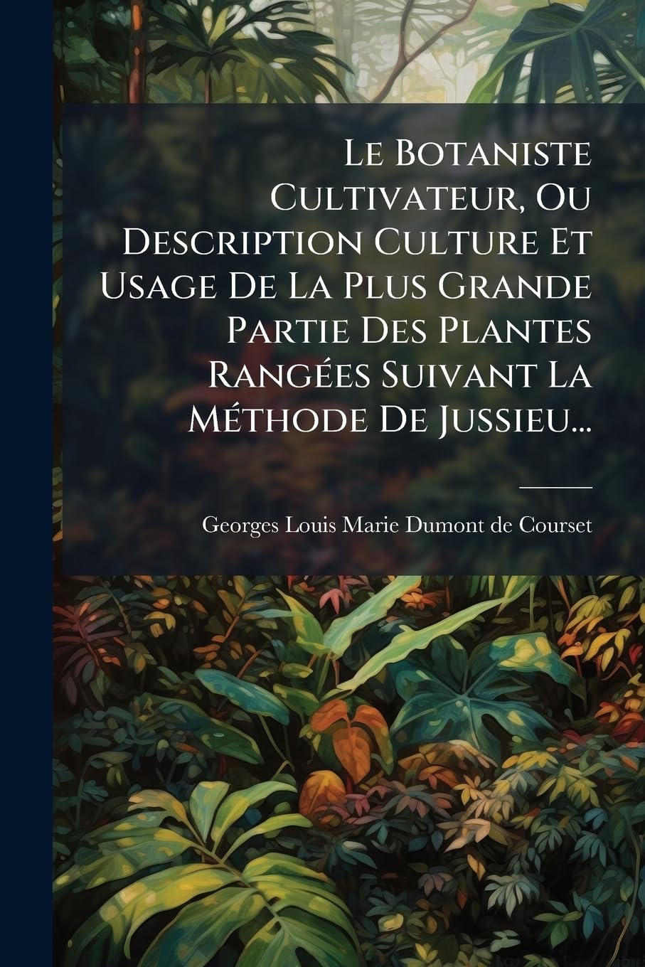 Le Botaniste Cultivateur, Ou Description Culture Et Usage de la Plus Grande Partie Des Plantes Rangées Suivant La Méthode de Jussieu... book