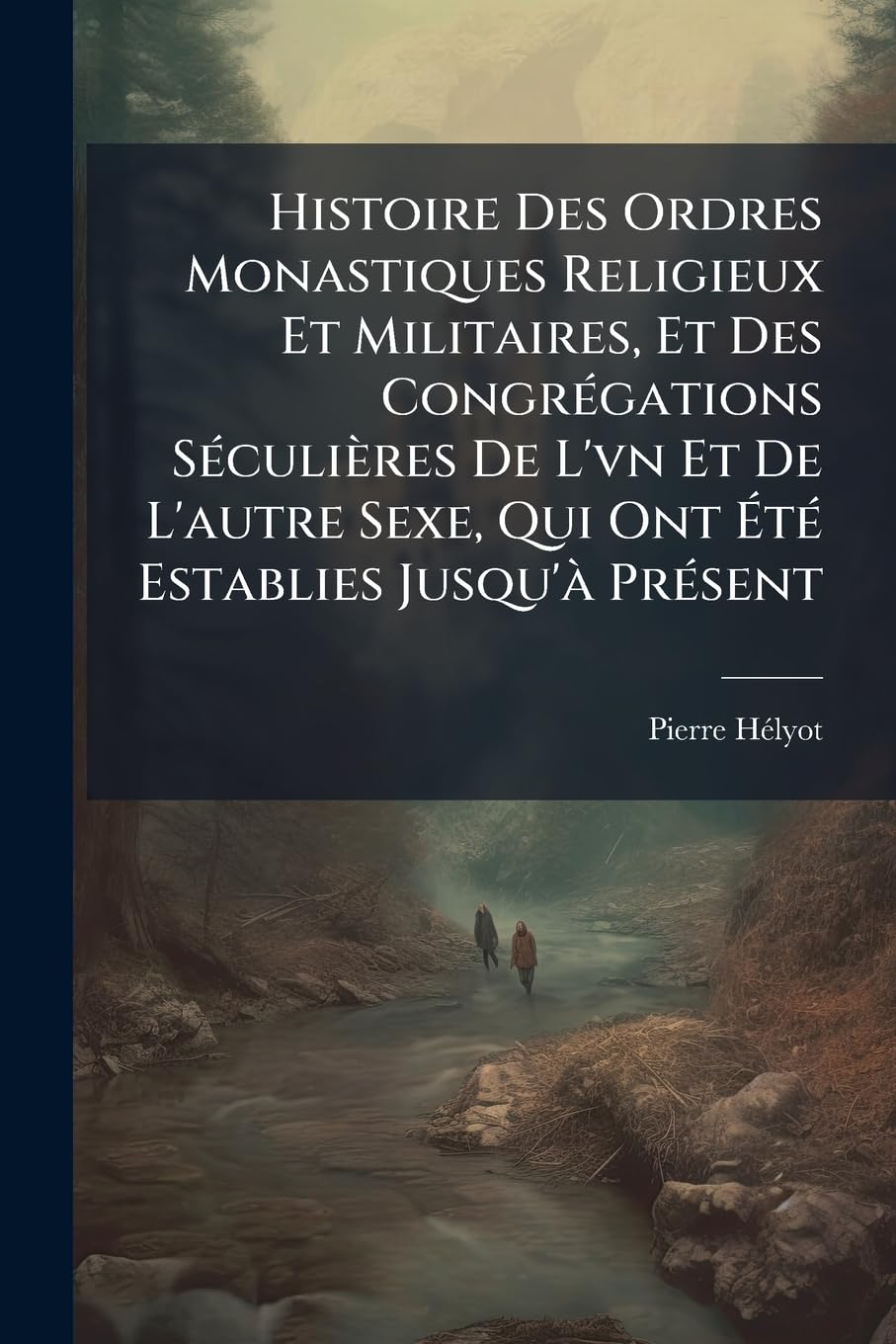 Histoire Des Ordres Monastiques Religieux Et Militaires, Et Des Congrégations Séculières De L'vn Et De L'autre Sexe, Qui Ont Été Establies Jusqu'à ... Leurs Progrès ...: Tome Quatrième... book