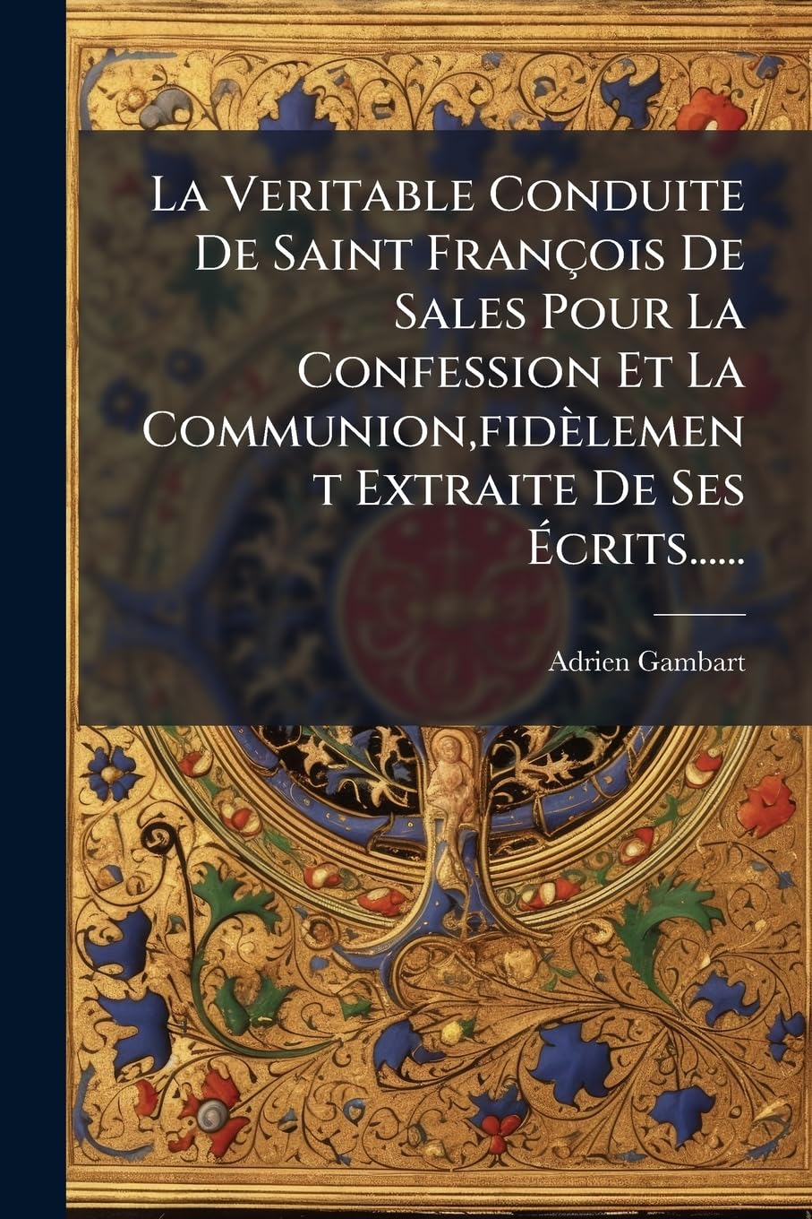 La Veritable Conduite De Saint François De Sales Pour La Confession Et La Communion, fidèlement Extraite De Ses Écrits...... book