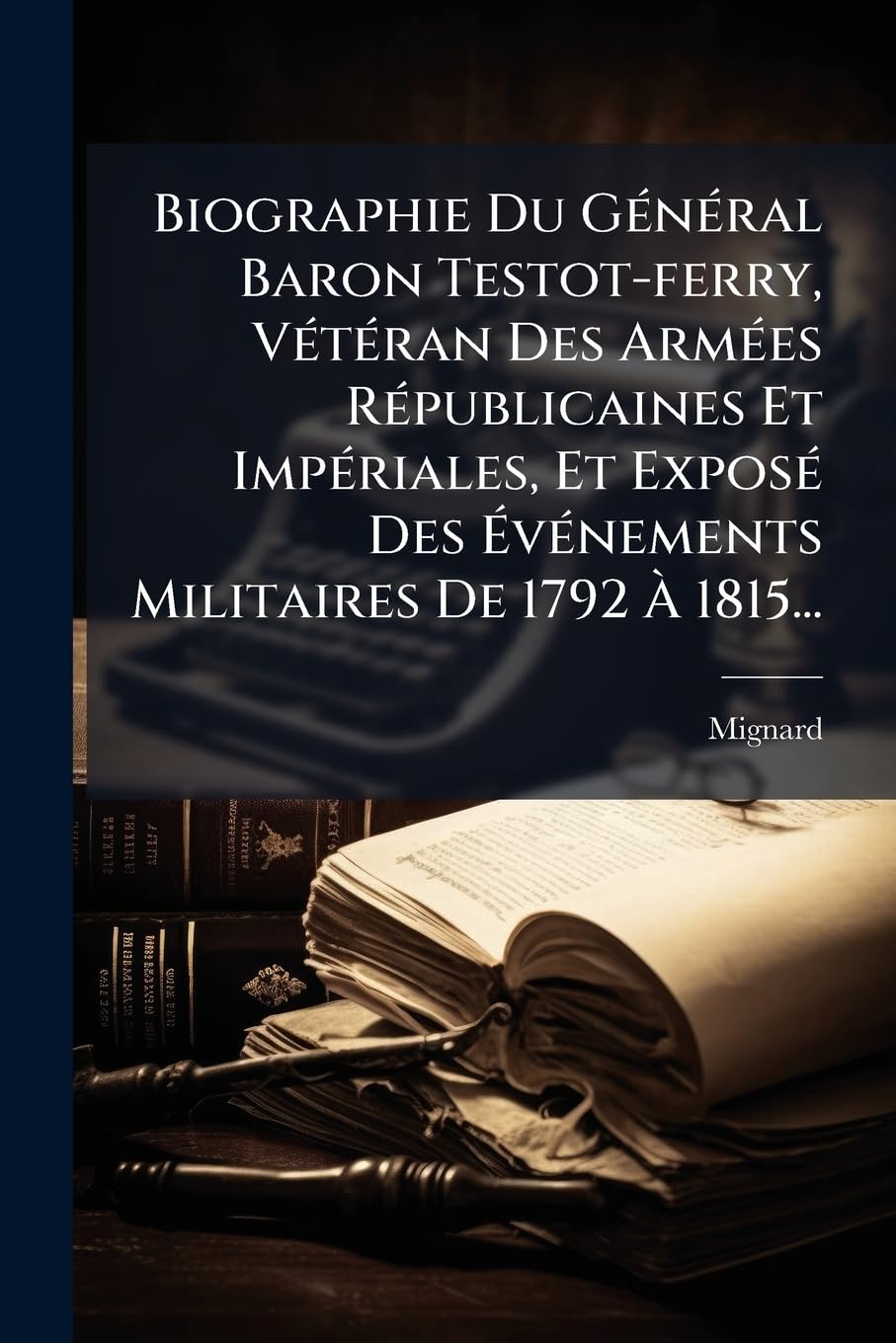 Biographie Du Général Baron Testot-ferry, Vétéran Des Armées Républicaines Et Impériales, Et Exposé Des Événements Militaires De 1792 À 1815... book