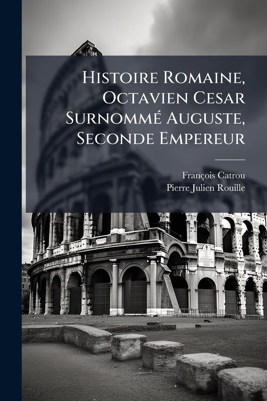Histoire Romaine, Octavien Cesar Surnommé Auguste, Seconde Empereur: Avec Des Notes Historiques, Geographiques, & Critiques ...... book