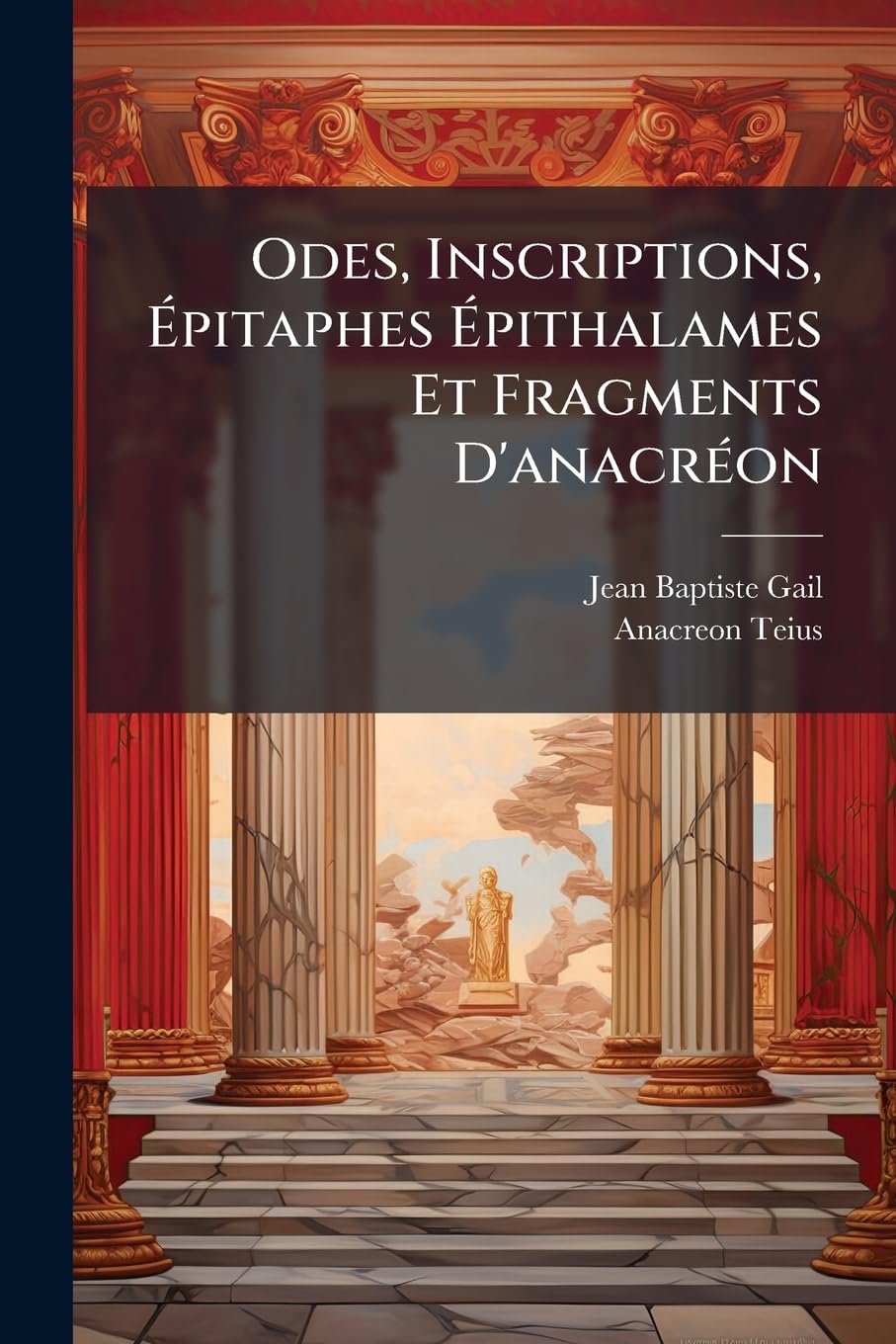 Odes, Inscriptions, Épitaphes Épithalames Et Fragments D'anacréon: Traduits En Français Avec Des Notes Critiques Et Un Discours Préliminaires ... book
