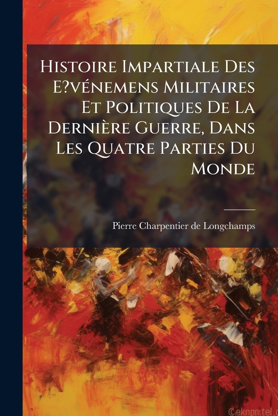 Histoire Impartiale Des E?vénemens Militaires Et Politiques De La Dernière Guerre, Dans Les Quatre Parties Du Monde: Tome Premier ...... book