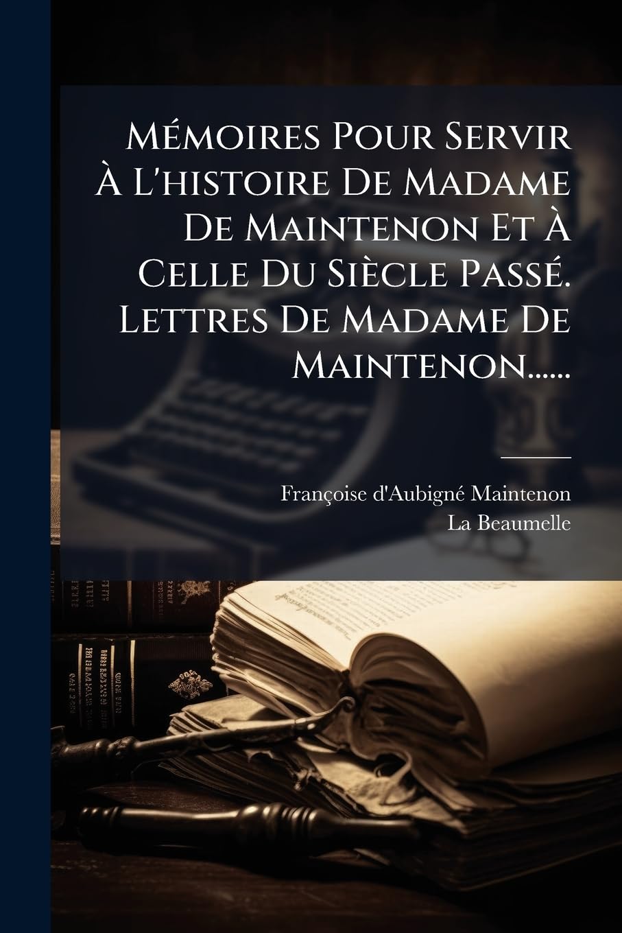 Mémoires Pour Servir À L'histoire De Madame De Maintenon Et À Celle Du Siècle Passé. Lettres De Madame De Maintenon...... book