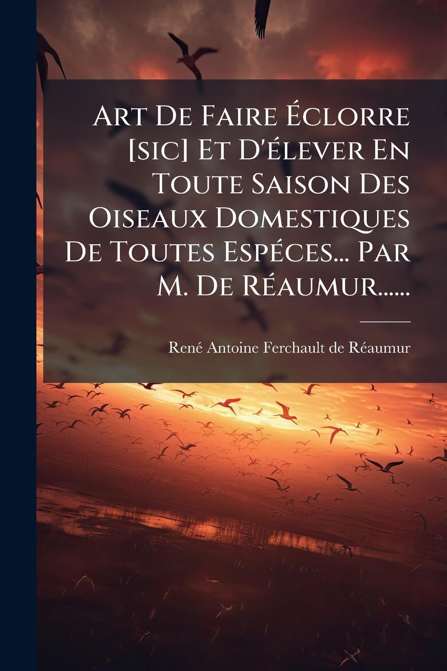Art de Faire Éclorre Et d'Élever En Toute Saison Des Oiseaux Domestiques de Toutes Espéces... Par M. de Réaumur...... book