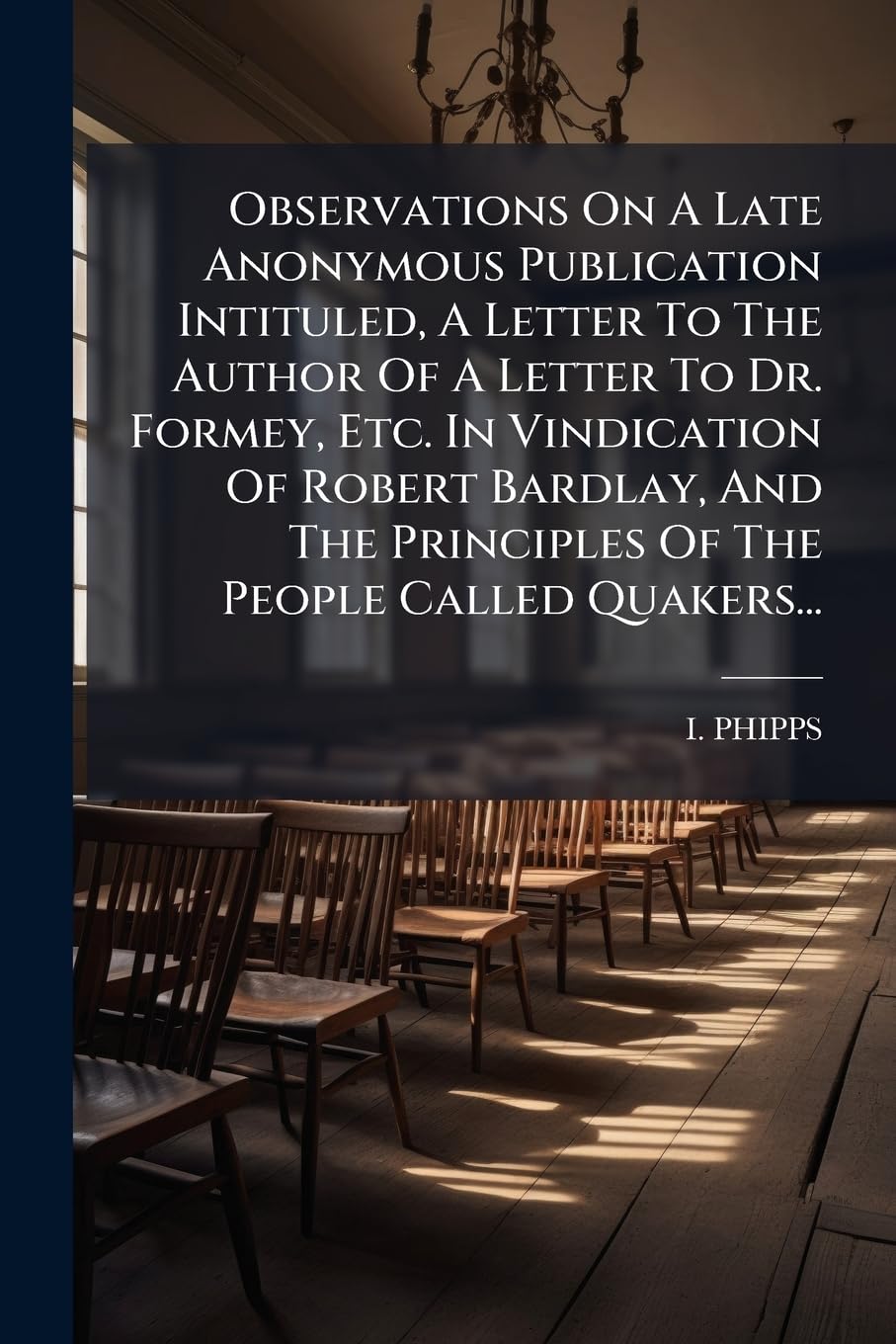 Observations On A Late Anonymous Publication Intituled, A Letter To The Author Of A Letter To Dr. Formey, Etc. In Vindication Of Robert Bardlay, And The Principles Of The People Called Quakers... book