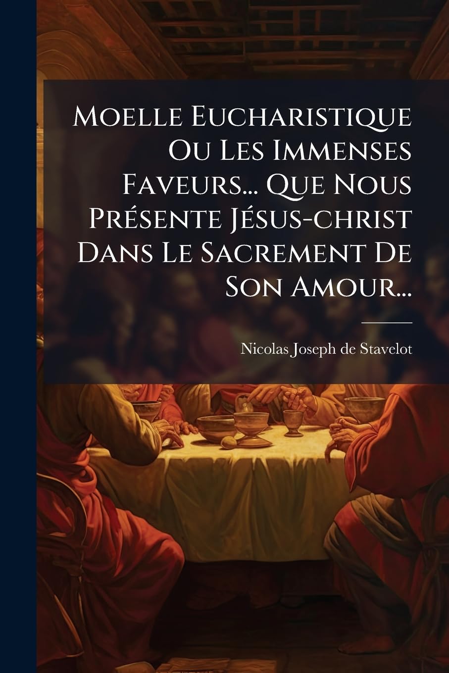 Moelle Eucharistique Ou Les Immenses Faveurs... Que Nous Présente Jésus-Christ Dans Le Sacrement de Son Amour... book
