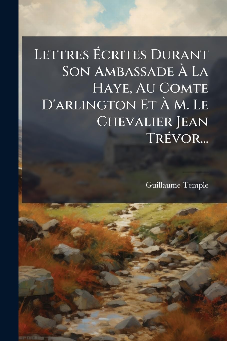 Lettres Écrites Durant Son Ambassade À La Haye, Au Comte D'arlington Et À M. Le Chevalier Jean Trévor... book