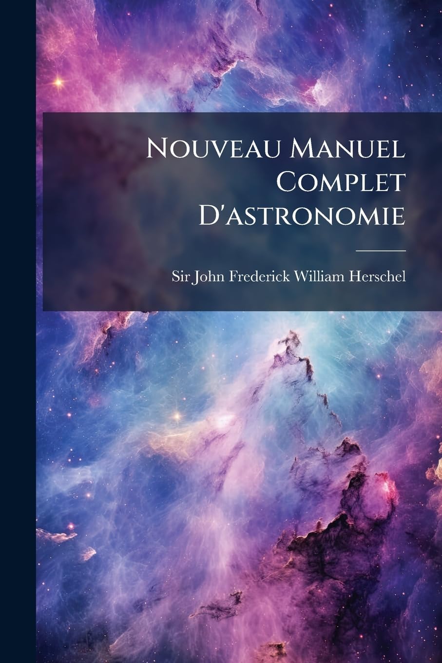Nouveau Manuel Complet D'astronomie: Ou, Traité Élémentaire De Cette Science De Sir John F. W. Herschel ... Ouvrage Orné De Planches... book