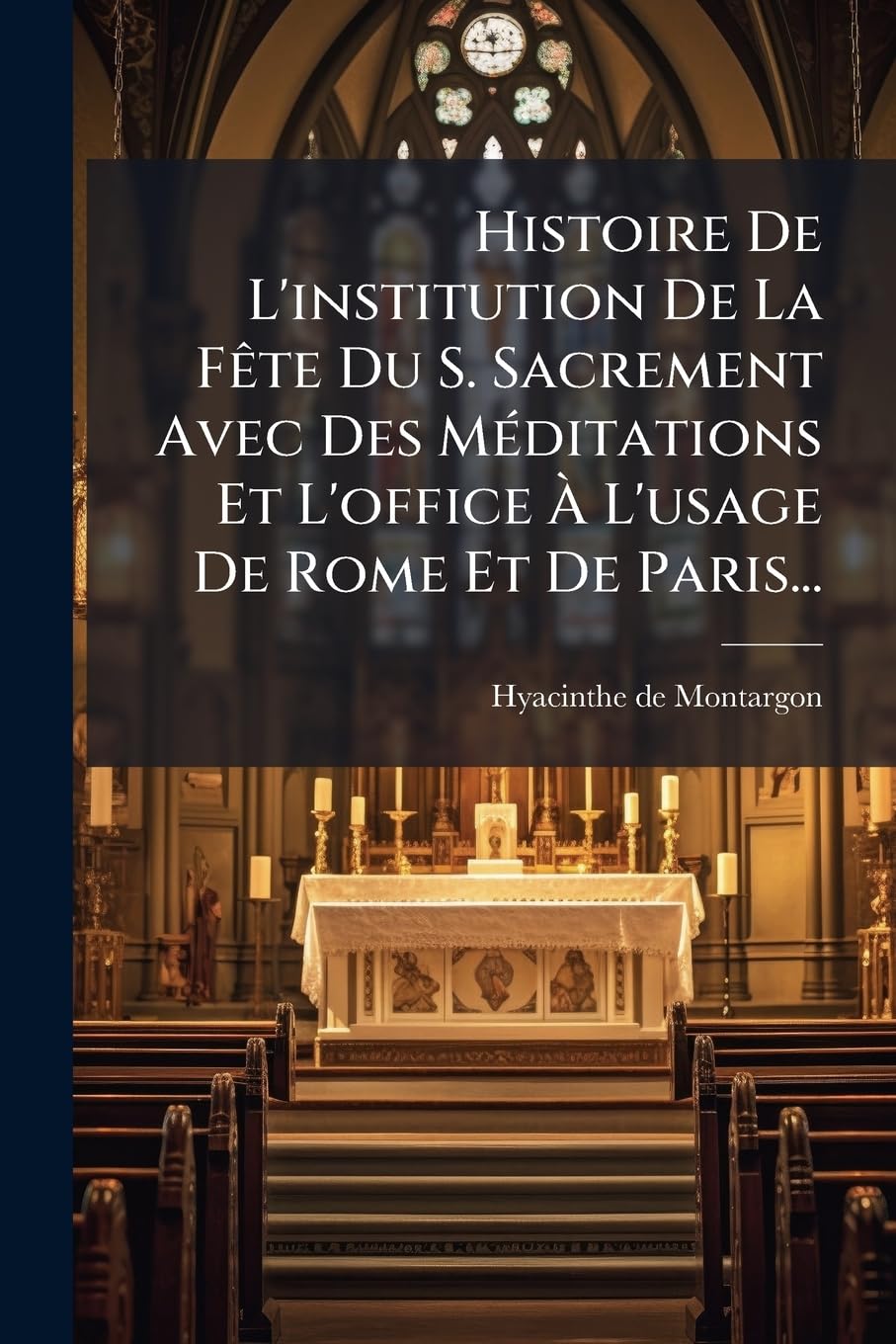 Histoire De L'institution De La Fête Du S. Sacrement Avec Des Méditations Et L'office À L'usage De Rome Et De Paris... book