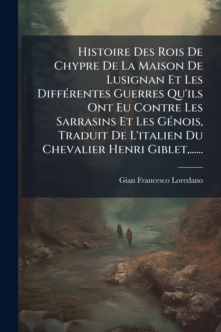 Histoire Des Rois De Chypre De La Maison De Lusignan Et Les Différentes Guerres Qu'ils Ont Eu Contre Les Sarrasins Et Les Génois, Traduit De L'italien Du Chevalier Henri Giblet, ...... book