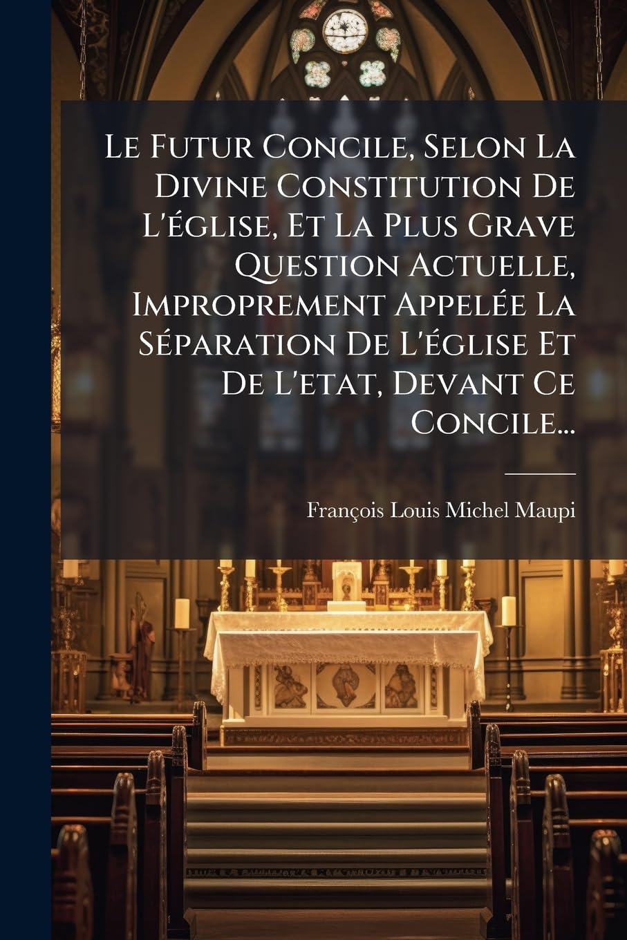 Le Futur Concile, Selon La Divine Constitution De L'église, Et La Plus Grave Question Actuelle, Improprement Appelée La Séparation De L'église Et De L'etat, Devant Ce Concile... book