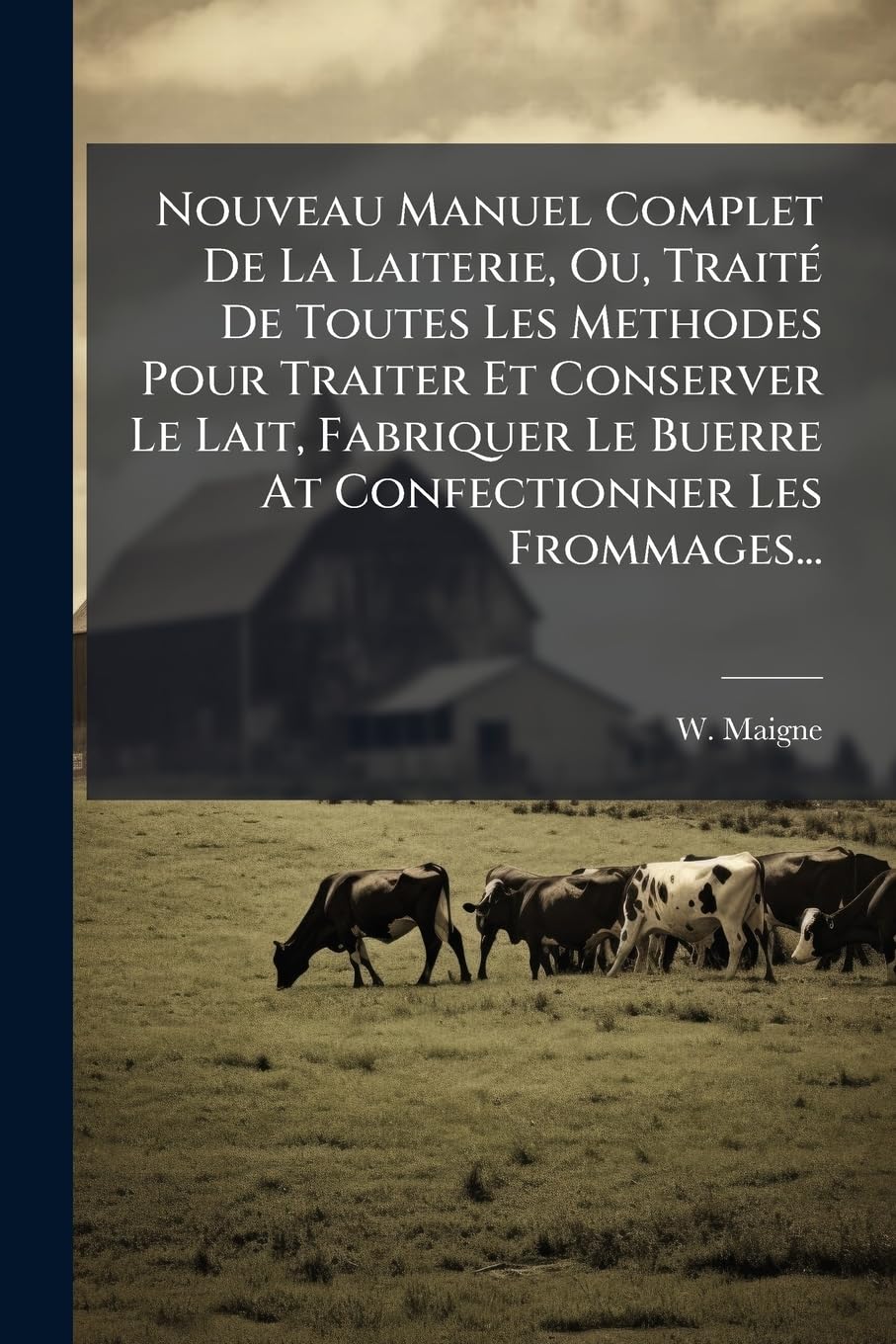 Nouveau Manuel Complet De La Laiterie, Ou, Traité De Toutes Les Methodes Pour Traiter Et Conserver Le Lait, Fabriquer Le Buerre At Confectionner Les Frommages... book