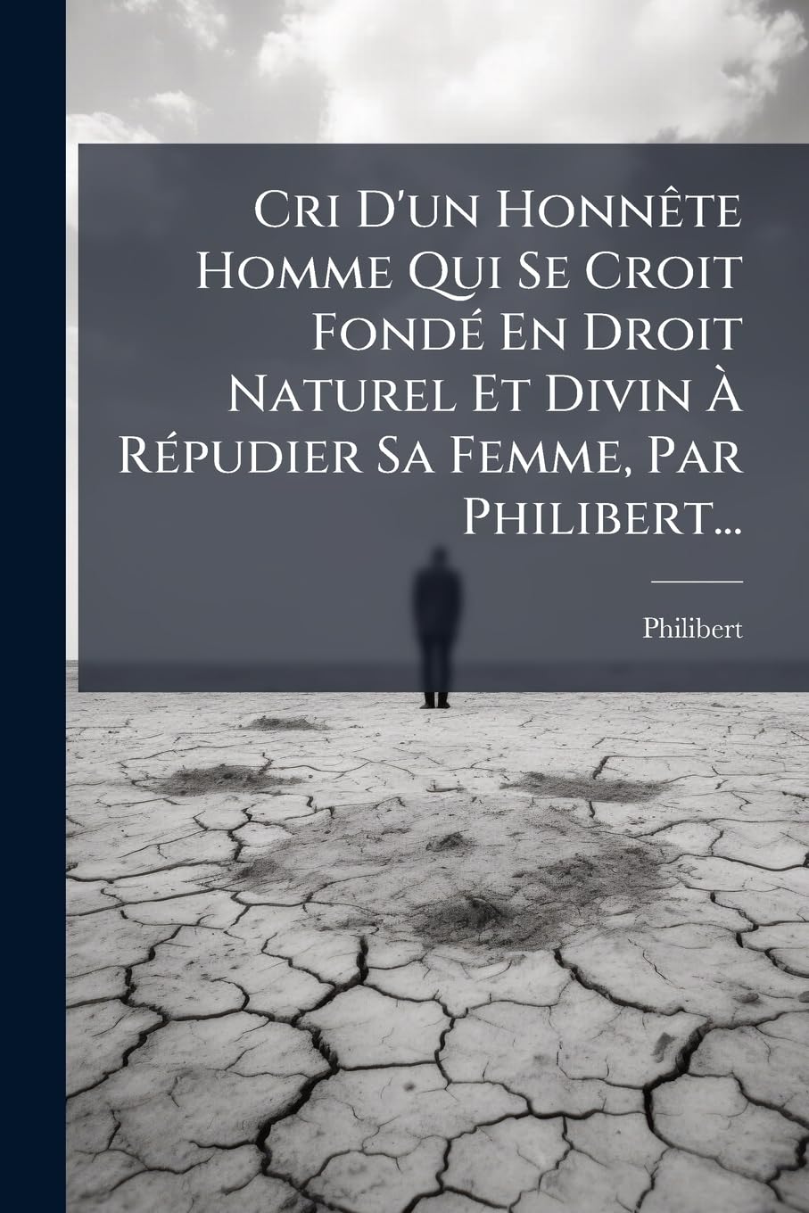 Cri D'un Honnête Homme Qui Se Croit Fondé En Droit Naturel Et Divin À Répudier Sa Femme, Par Philibert... book