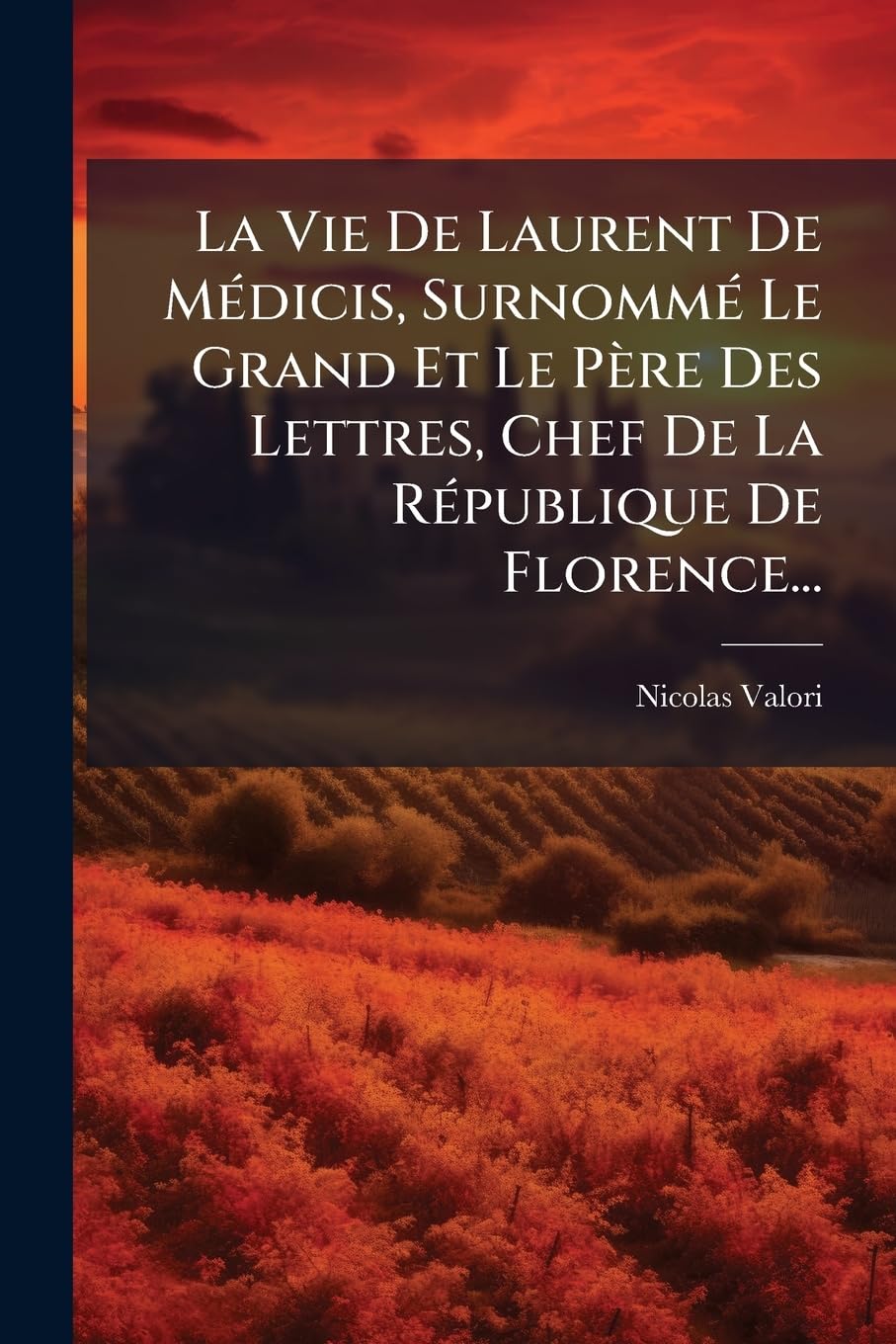 La Vie de Laurent de Médicis, Surnommé Le Grand Et Le Père Des Lettres, Chef de la République de Florence... book