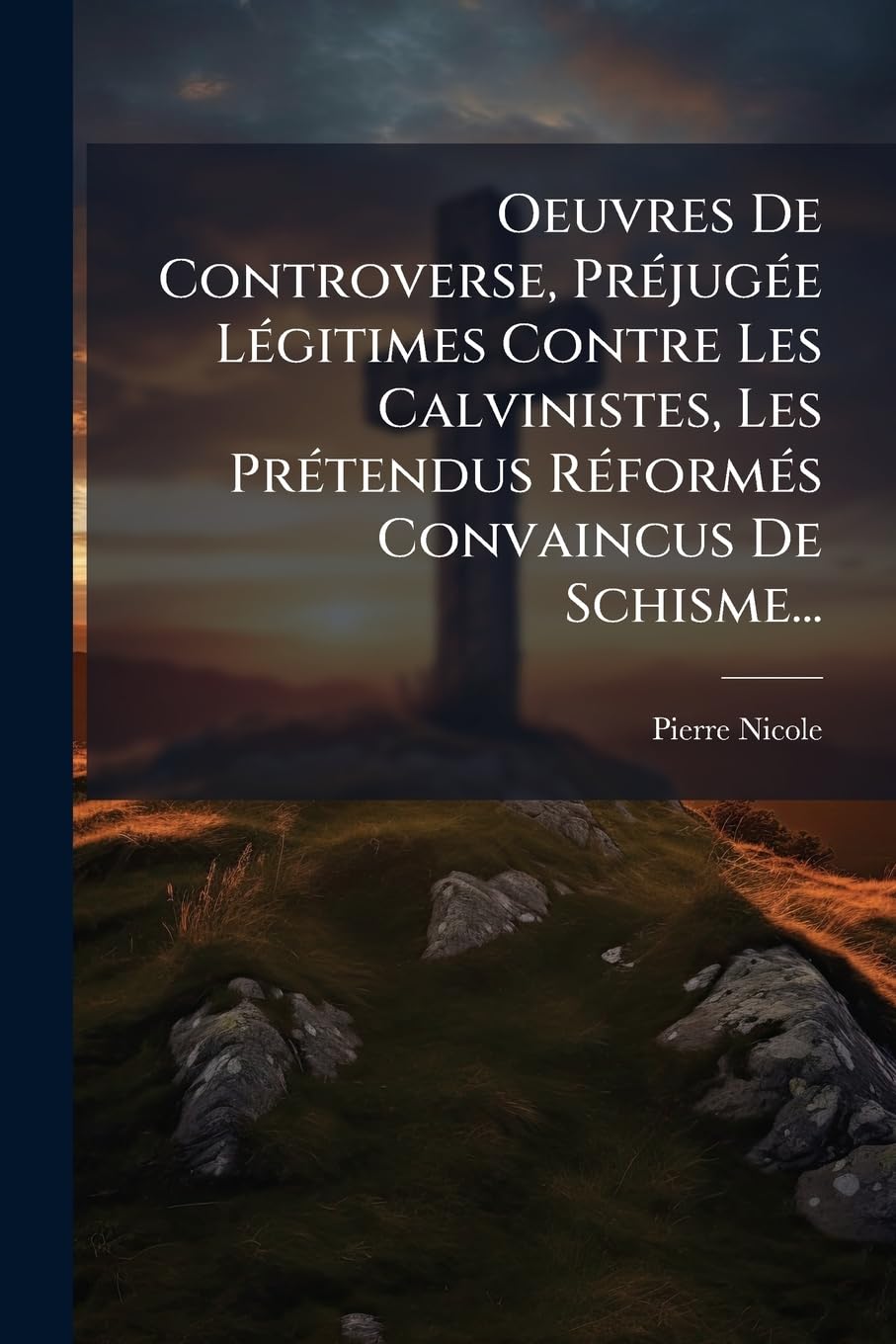 Oeuvres De Controverse, Préjugée Légitimes Contre Les Calvinistes, Les Prétendus Réformés Convaincus De Schisme... book