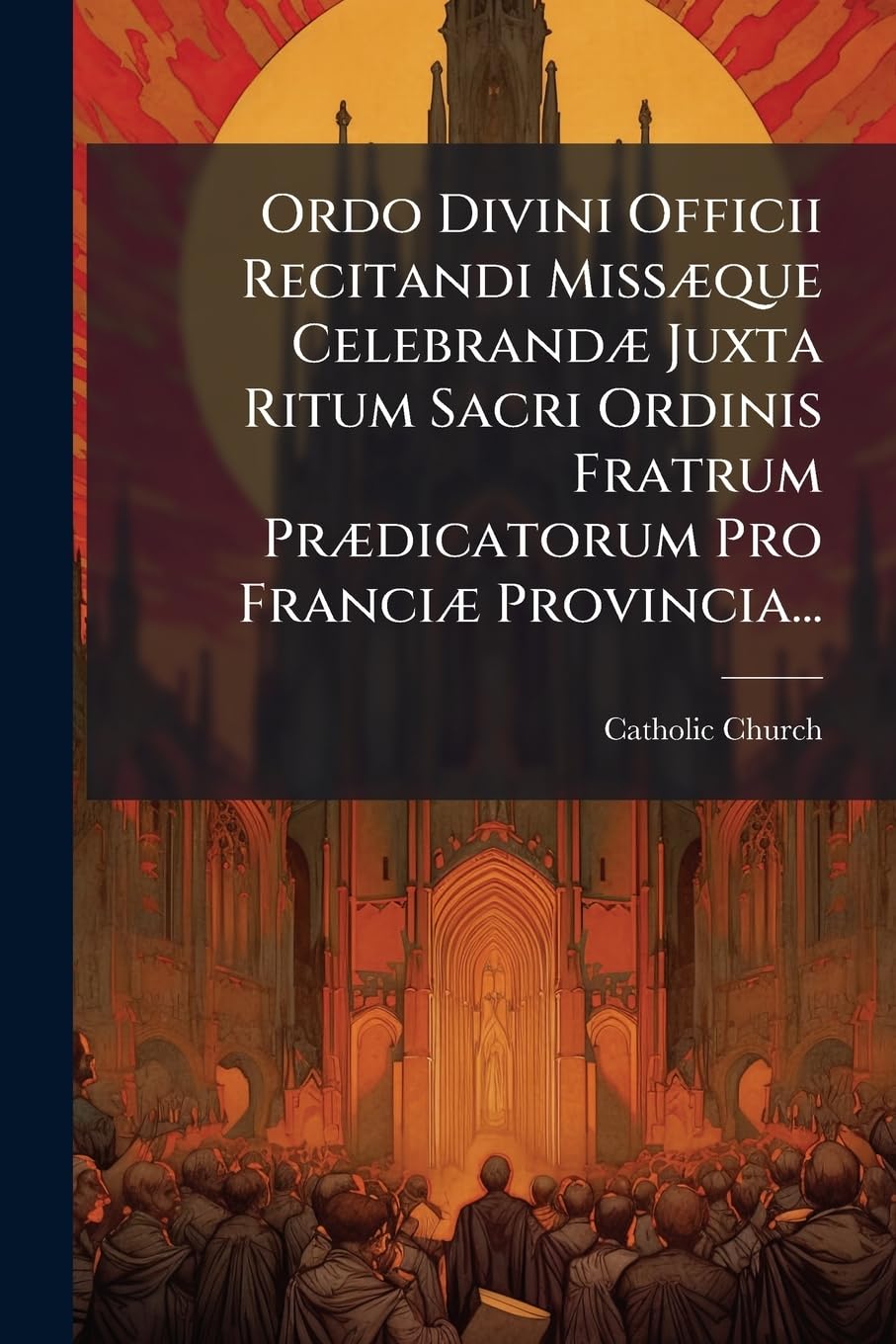 Ordo Divini Officii Recitandi Missæque Celebrandæ Juxta Ritum Sacri Ordinis Fratrum Prædicatorum Pro Franciæ Provincia... book