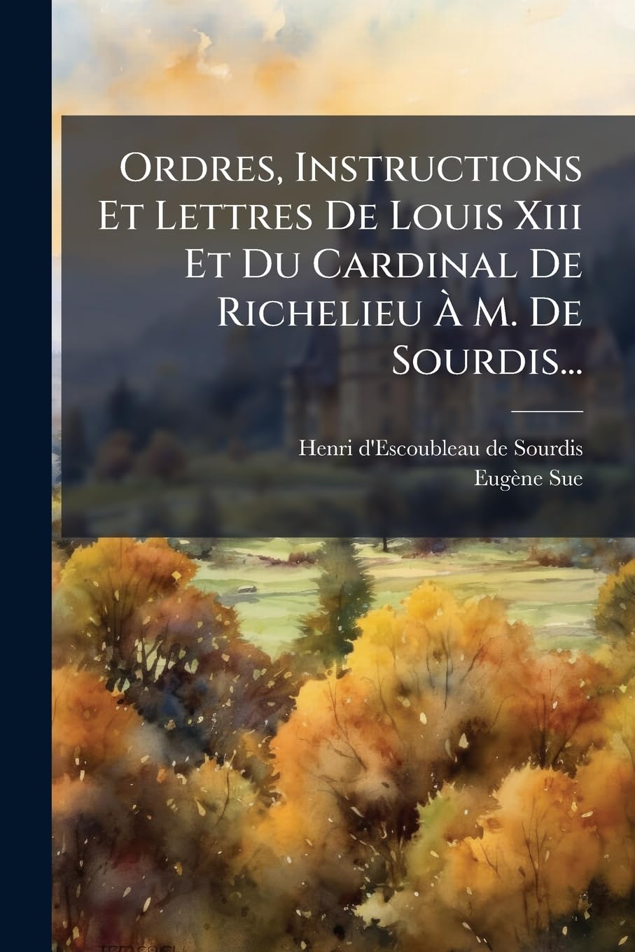 Ordres, Instructions Et Lettres De Louis Xiii Et Du Cardinal De Richelieu À M. De Sourdis... book