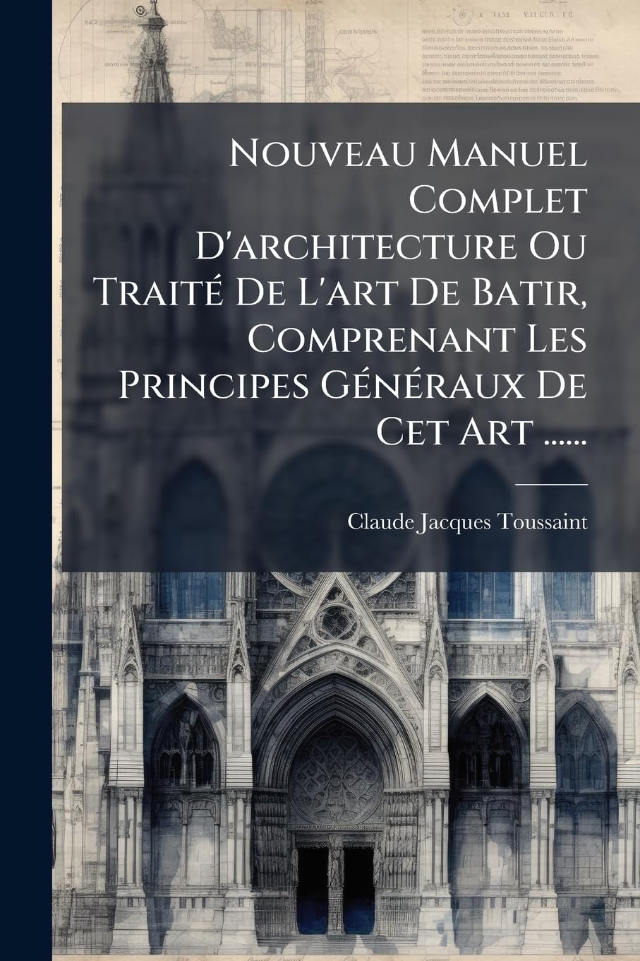 Nouveau Manuel Complet D'architecture Ou Traité De L'art De Batir, Comprenant Les Principes Généraux De Cet Art ...... book