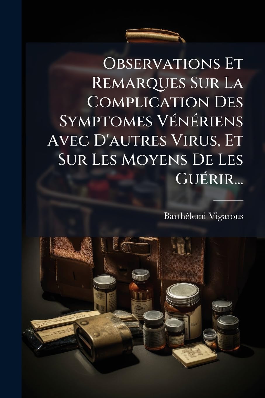 Observations Et Remarques Sur La Complication Des Symptomes Vénériens Avec d'Autres Virus, Et Sur Les Moyens de Les Guérir... book