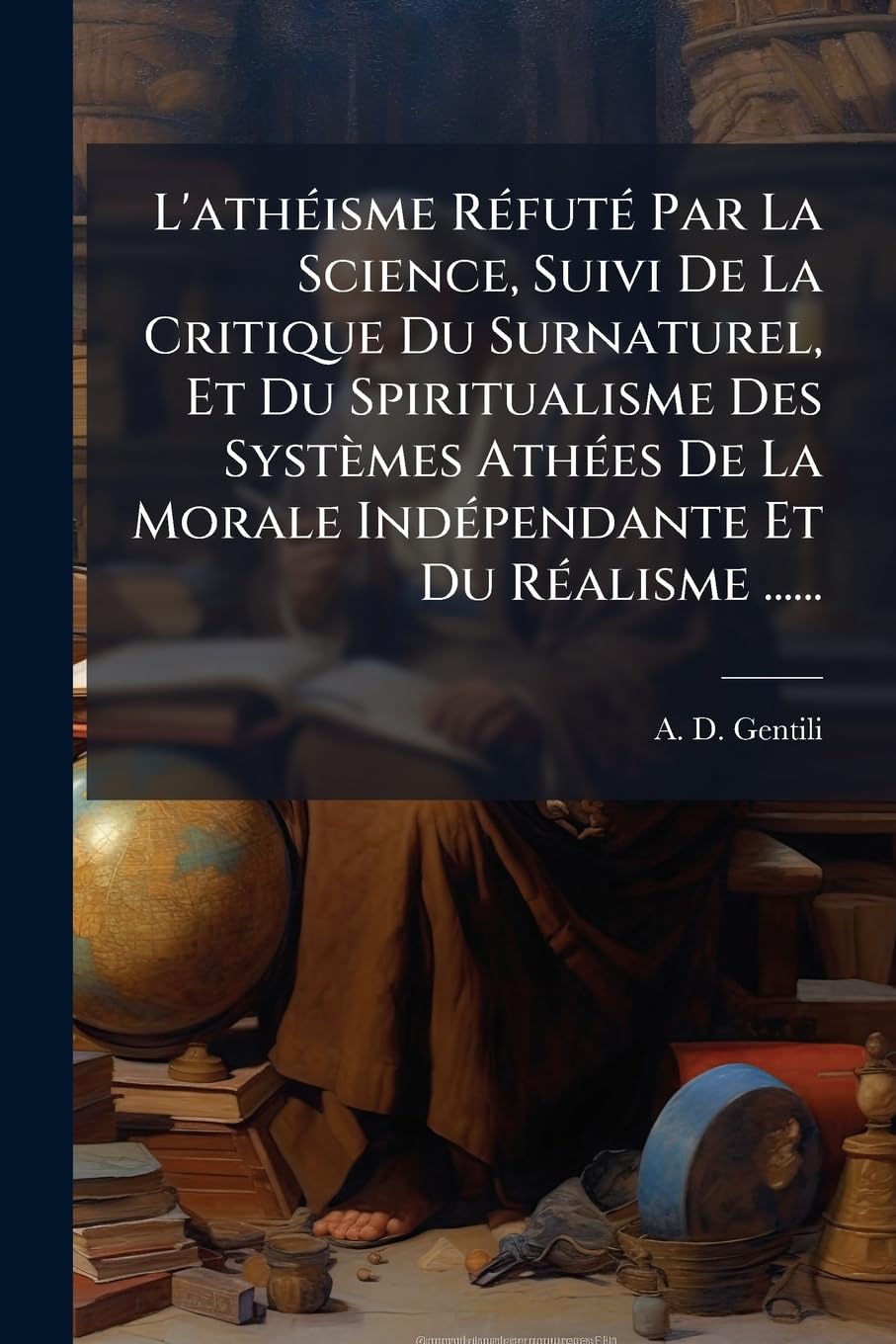 L'athéisme Réfuté Par La Science, Suivi De La Critique Du Surnaturel, Et Du Spiritualisme Des Systèmes Athées De La Morale Indépendante Et Du Réalisme ...... book