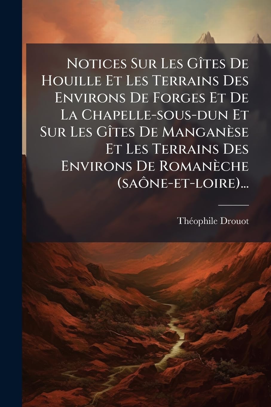 Notices Sur Les Gîtes De Houille Et Les Terrains Des Environs De Forges Et De La Chapelle-sous-dun Et Sur Les Gîtes De Manganèse Et Les Terrains Des Environs De Romanèche (saône-et-loire)... book