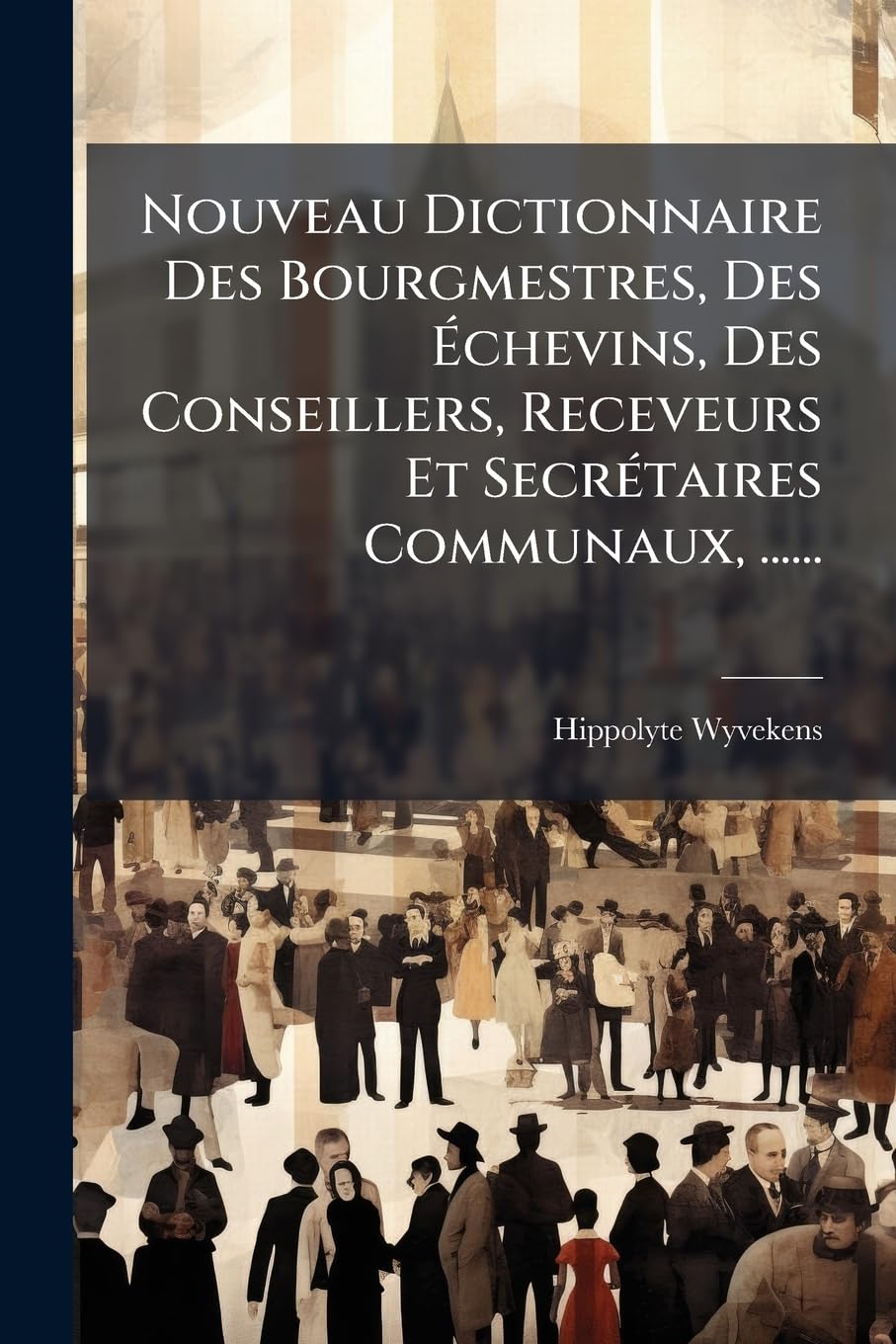 Nouveau Dictionnaire Des Bourgmestres, Des Échevins, Des Conseillers, Receveurs Et Secrétaires Communaux, ...... book
