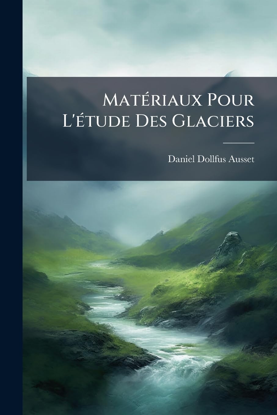 Matériaux Pour L'étude Des Glaciers: Hautes Régions Des Alpes... book