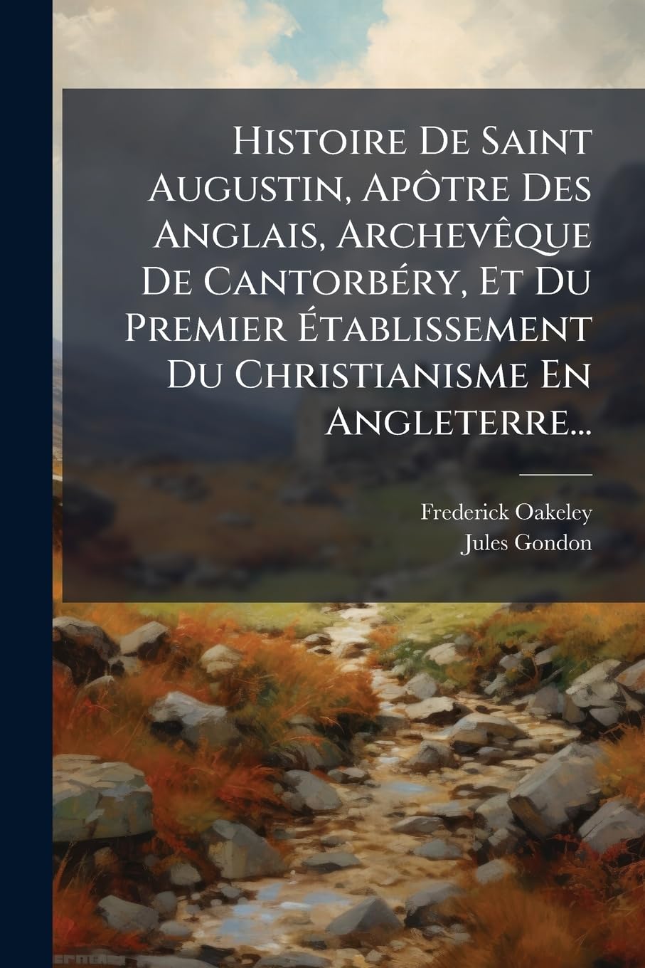 Histoire de Saint Augustin, Apôtre Des Anglais, Archevèque de Cantorbéry, Et Du Premier Établissement Du Christianisme En Angleterre... book