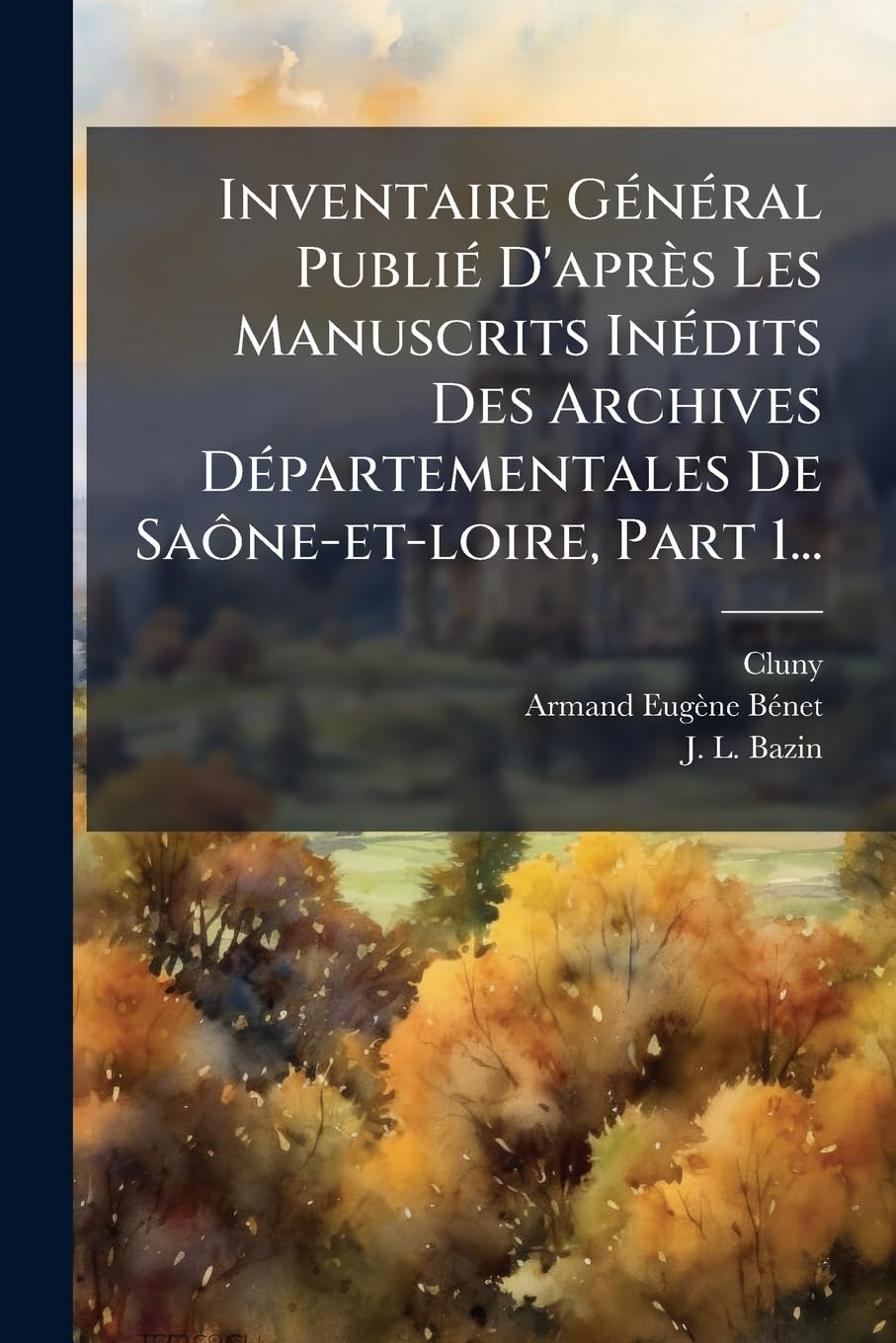 Inventaire Général Publié d'Après Les Manuscrits Inédits Des Archives Départementales de Saône-Et-Loire, Part 1... book