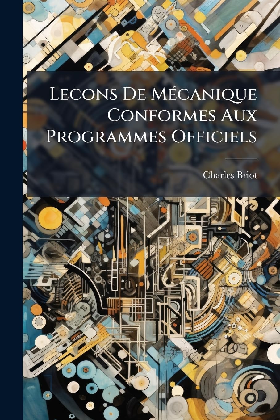 Lecons De Mécanique Conformes Aux Programmes Officiels: A L'usage Des Élèves Des Classes De Mathématiques Spéciales Et Des Candidats À L'ecole Polytechnique Et À L'ecole Normale... book