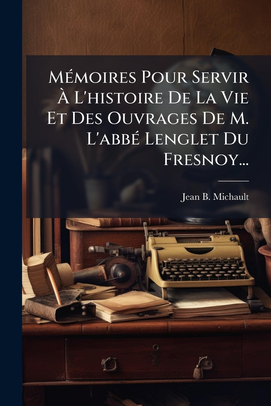 Mémoires Pour Servir À L'histoire De La Vie Et Des Ouvrages De M. L'abbé Lenglet Du Fresnoy... book