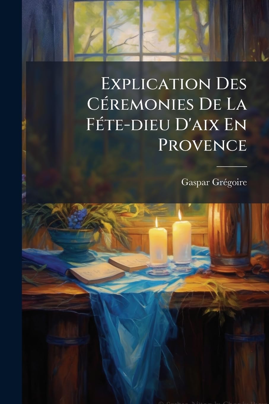 Explication Des Céremonies de la Féte-Dieu d'Aix En Provence: Avec de Figures ... Et Des Airs Notes, Consacrés À Cette Fet ...... book