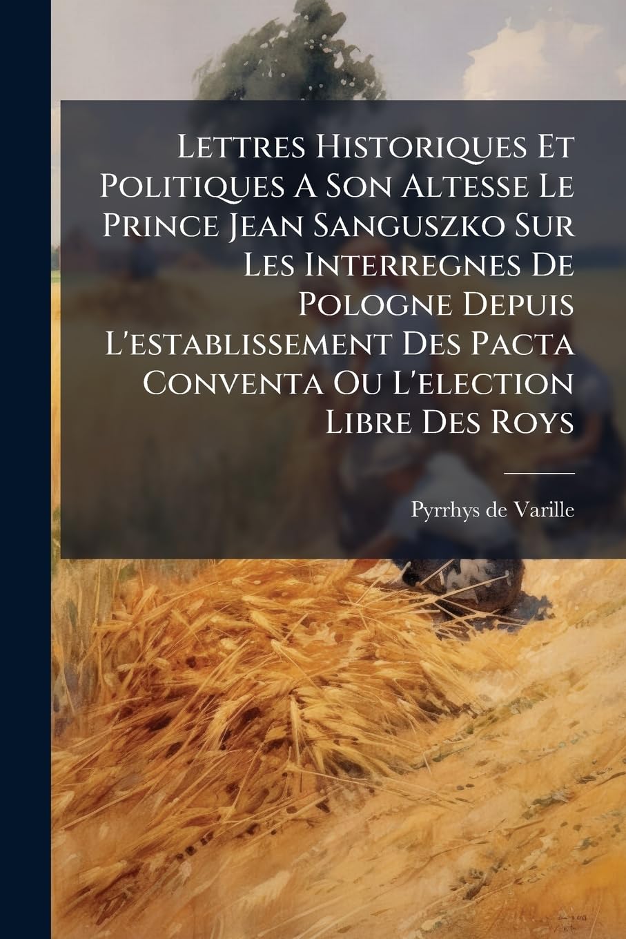Lettres Historiques Et Politiques A Son Altesse Le Prince Jean Sanguszko Sur Les Interregnes De Pologne Depuis L'establissement Des Pacta Conventa Ou ... Des Roys: Ecrites De Lubartow À Varsovie... book