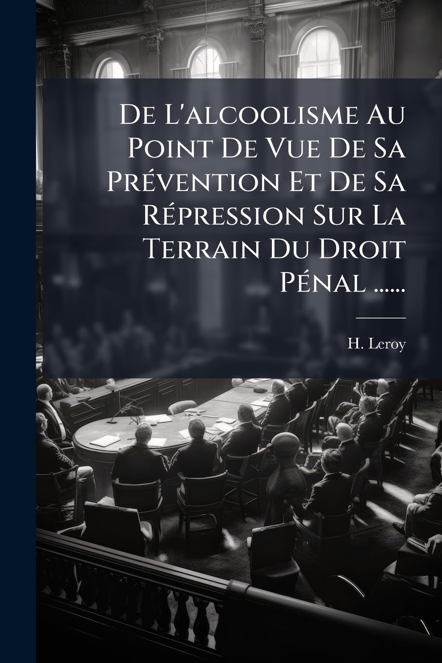 De L'alcoolisme Au Point De Vue De Sa Prévention Et De Sa Répression Sur La Terrain Du Droit Pénal ...... book