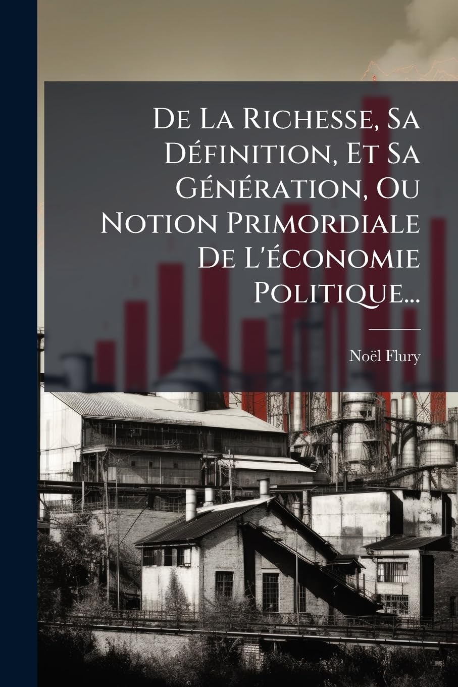 de La Richesse, Sa Definition, Et Sa Generation, Ou Notion Primordiale de L'Economie Politique... book