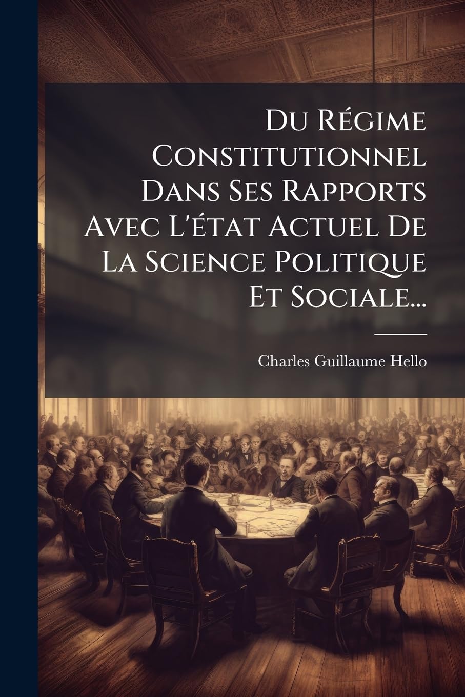 Du Regime Constitutionnel Dans Ses Rapports Avec L'Etat Actuel de La Science Politique Et Sociale... book