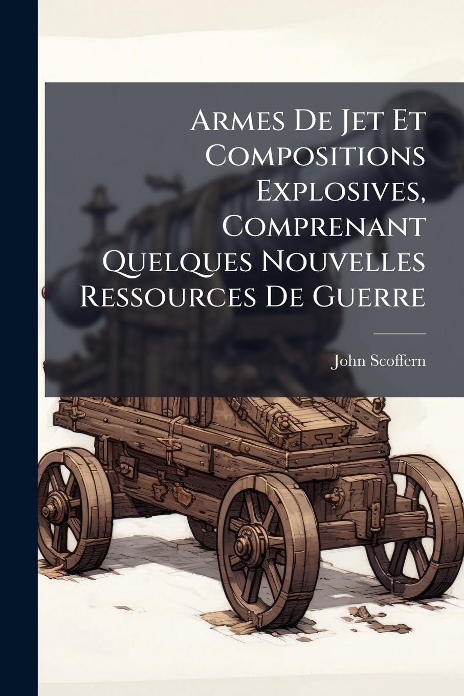 Armes de Jet Et Compositions Explosives, Comprenant Quelques Nouvelles Ressources de Guerre: Avec Des Renseignements Speciaux Sur L'Artillerie Rayee, book