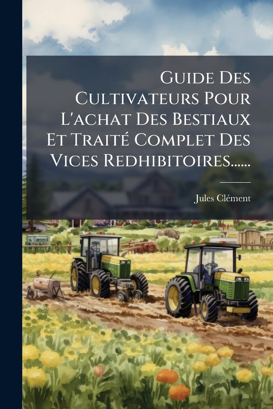 Guide Des Cultivateurs Pour L'achat Des Bestiaux Et Traité Complet Des Vices Redhibitoires...... book