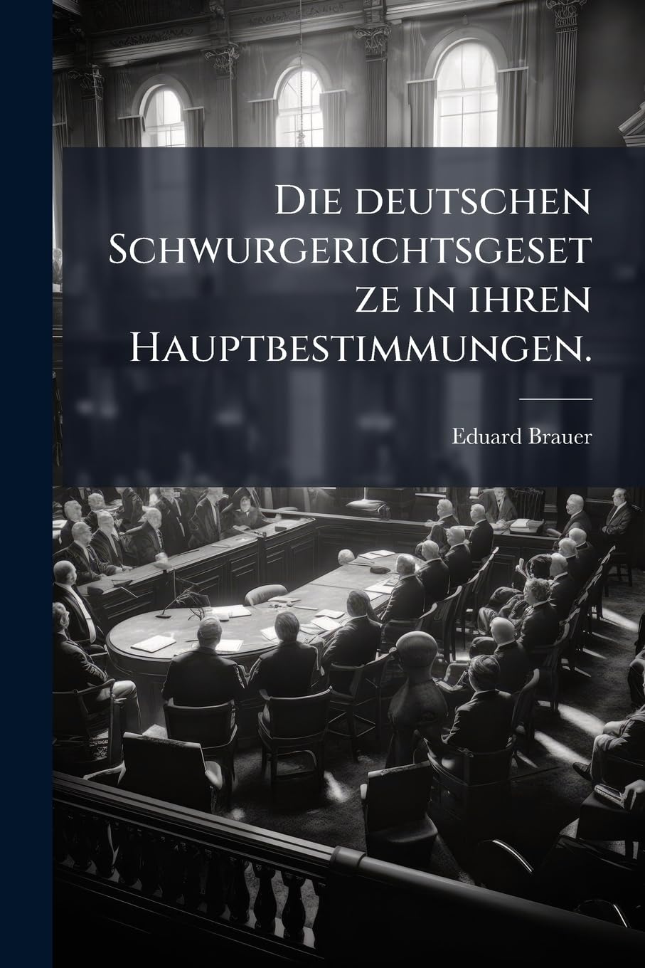 Die Deutschen Schwurgerichtsgesetze in Ihren Hauptbestimmungen: Ubersichtlich Zusammengestellt Mit Kurzem Hinweis Auf Fremdes, Insbesondere Franzosisc Politics & History