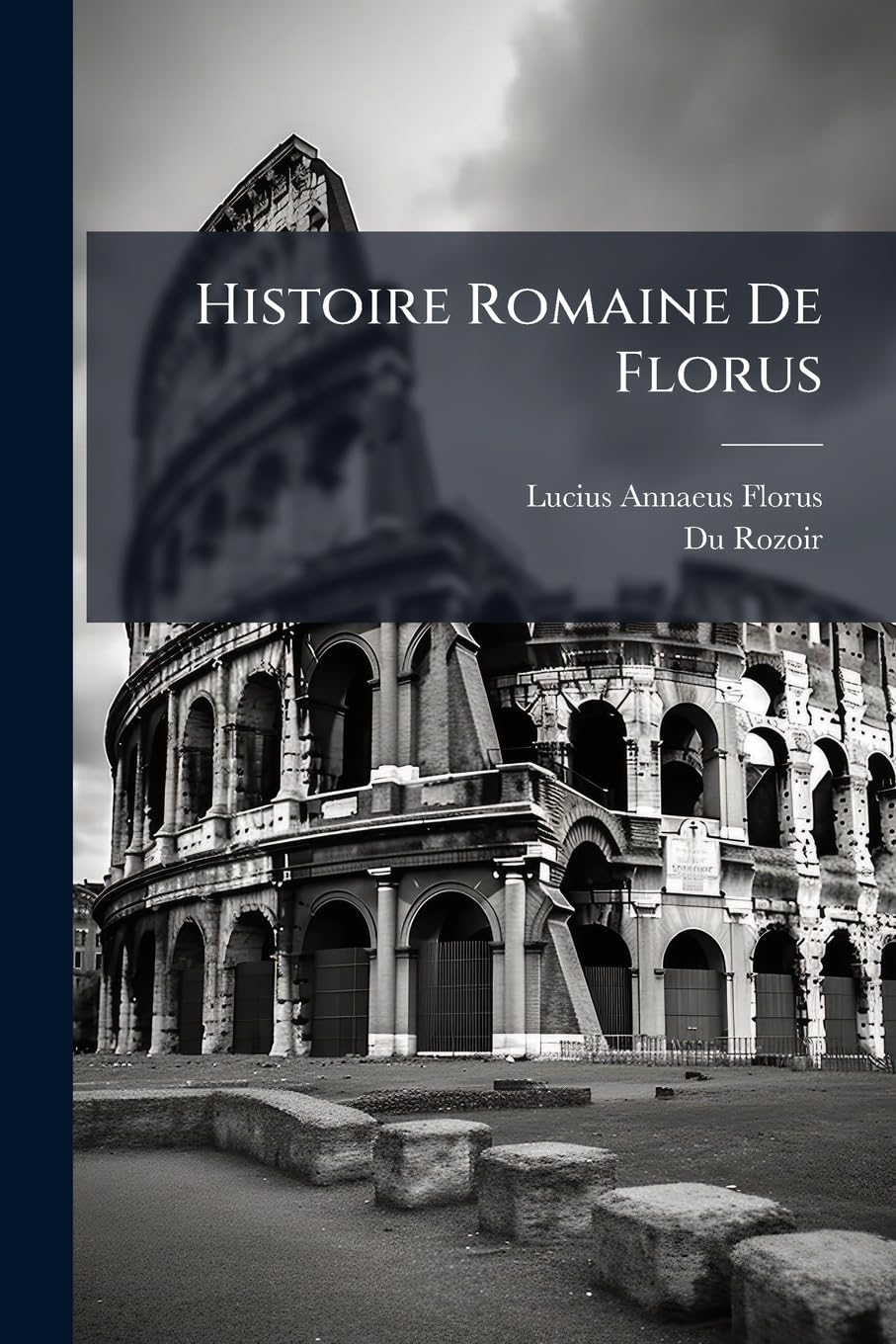 Histoire Romaine De Florus: Traduction Nouvelle, Accompagnée D'un Commentaire Et De Notes Historiques Et Critiques, Par M. Ch. Du Rozoir, ...... book